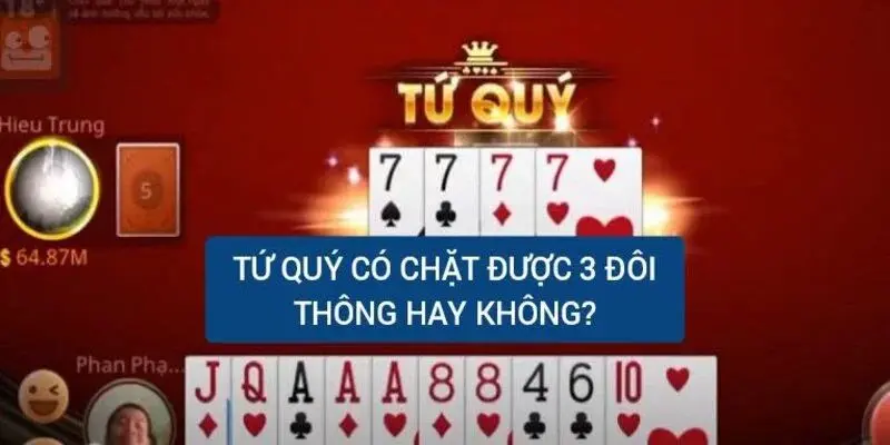 Tứ Quý Có Chặt Được 3 Đôi Thông Không? - Giải Đáp Thắc Mắc 