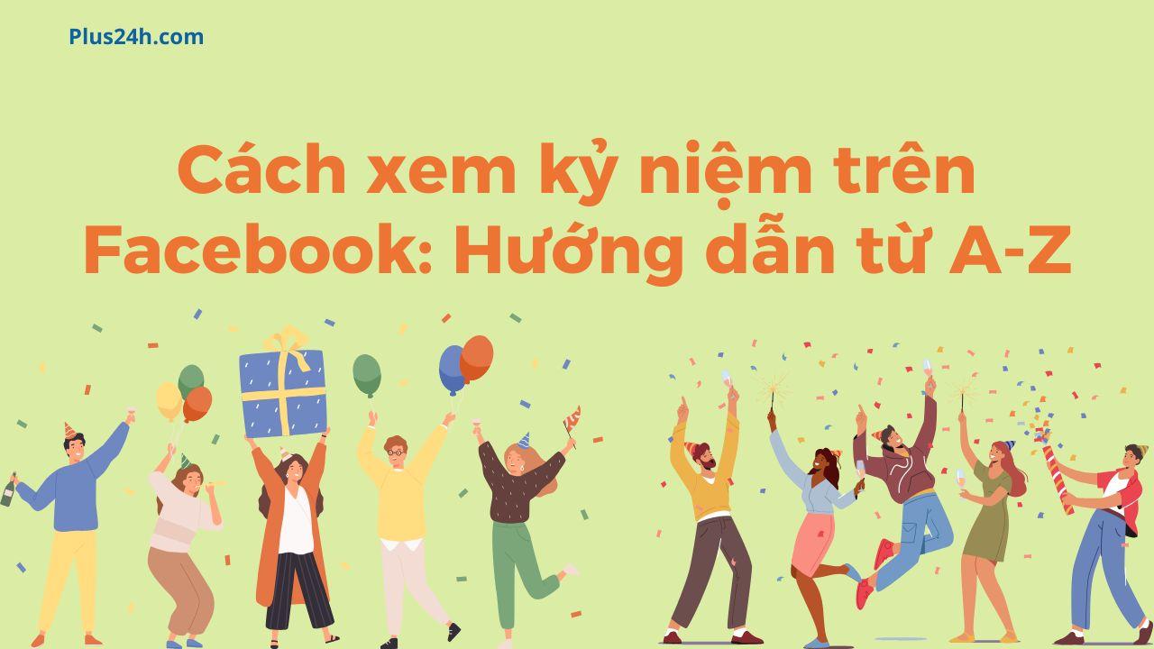 Xem kỷ niệm ngày này năm xưa trên Facebook